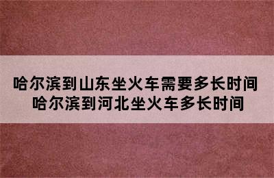 哈尔滨到山东坐火车需要多长时间 哈尔滨到河北坐火车多长时间